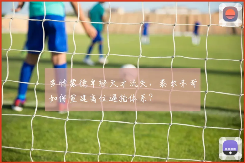 多特蒙德年轻天才流失，泰尔齐奇如何重建高位逼抢体系？