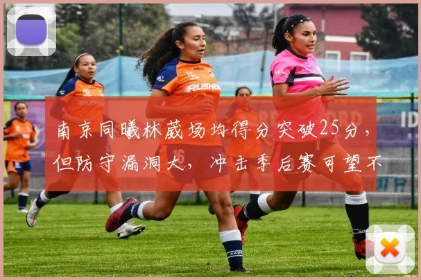南京同曦林葳场均得分突破25分，但防守漏洞大，冲击季后赛可望不可即？